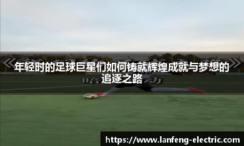 年轻时的足球巨星们如何铸就辉煌成就与梦想的追逐之路