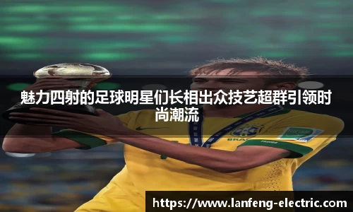 魅力四射的足球明星们长相出众技艺超群引领时尚潮流